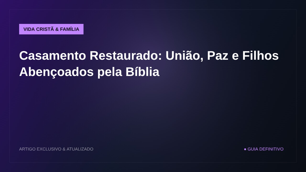 Casamento Restaurado: União, Paz e Filhos Abençoados pela Bíblia